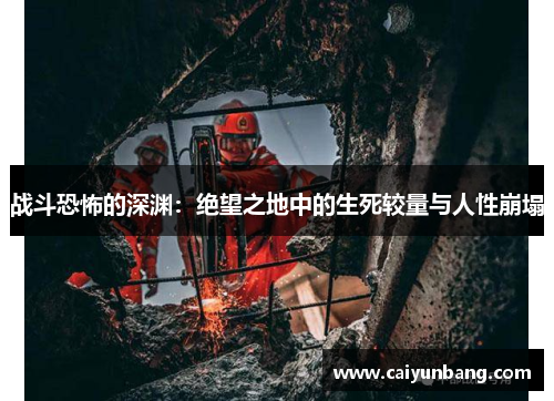 战斗恐怖的深渊：绝望之地中的生死较量与人性崩塌