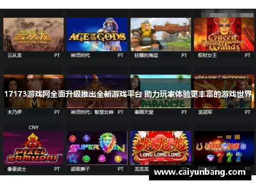 17173游戏网全面升级推出全新游戏平台 助力玩家体验更丰富的游戏世界