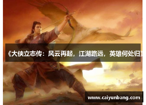 《大侠立志传:风云再起,江湖路远,英雄何处归》