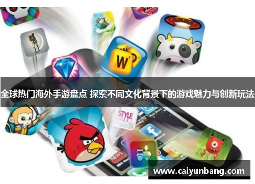 全球热门海外手游盘点 探索不同文化背景下的游戏魅力与创新玩法