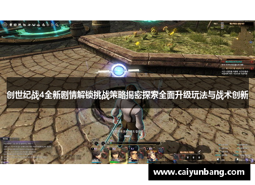 创世纪战4全新剧情解锁挑战策略揭密探索全面升级玩法与战术创新