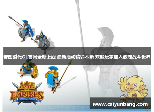 帝国时代OL官网全新上线 最新活动精彩不断 欢迎玩家加入激烈战斗世界